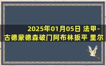 2025年01月05日 法甲-古德蒙德森破门阿布林扳平 里尔1-1南特各赛事18场不败